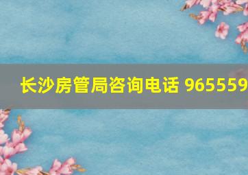 长沙房管局咨询电话 965559